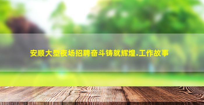 安顺大型夜场招聘奋斗铸就辉煌.工作故事