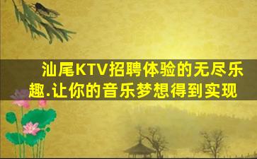 汕尾KTV招聘体验的无尽乐趣.让你的音乐梦想得到实现